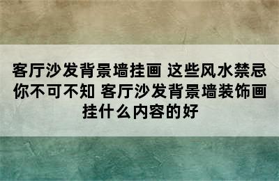 客厅沙发背景墙挂画 这些风水禁忌你不可不知 客厅沙发背景墙装饰画挂什么内容的好